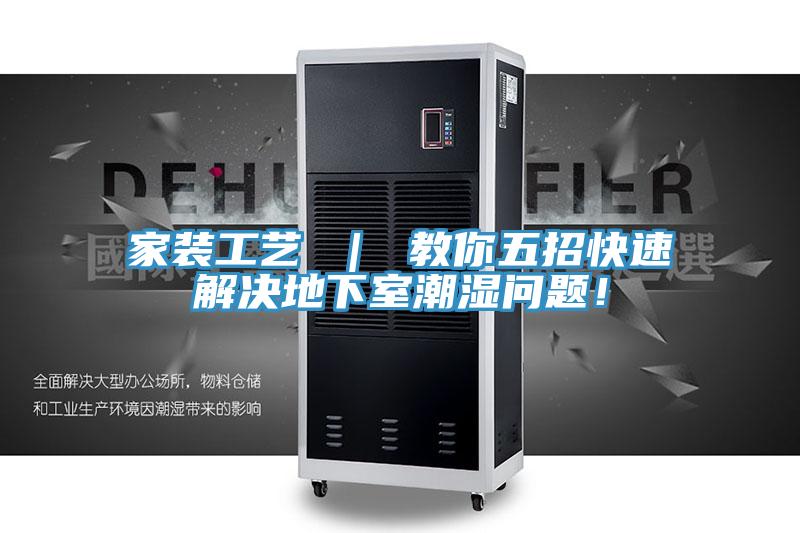 家裝工藝 ｜ 教你五招快速解決地下室潮濕問題！
