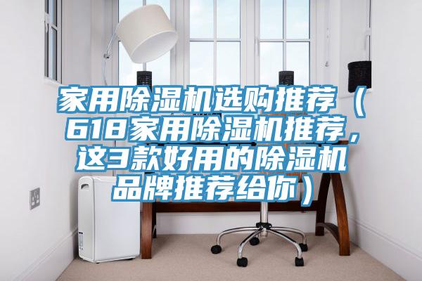家用除濕機選購?fù)扑]（618家用除濕機推薦，這3款好用的除濕機品牌推薦給你）