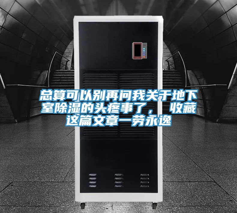 總算可以別再問我關(guān)于地下室除濕的頭疼事了， 收藏這篇文章一勞永逸