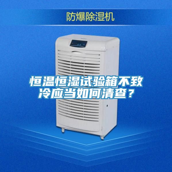 恒溫恒濕試驗箱不致冷應(yīng)當如何清查？