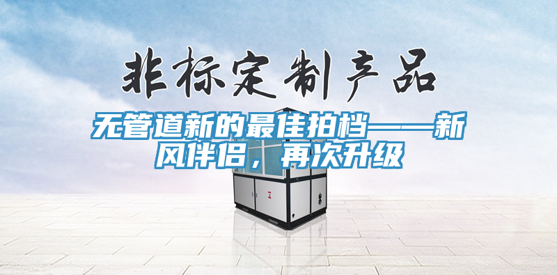 無管道新的最佳拍檔——新風(fēng)伴侶，再次升級