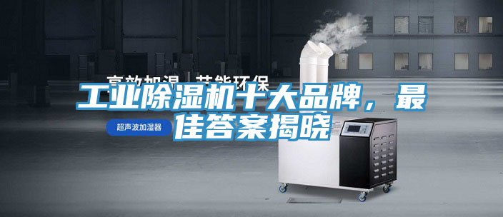 工業(yè)除濕機十大品牌，最佳答案揭曉