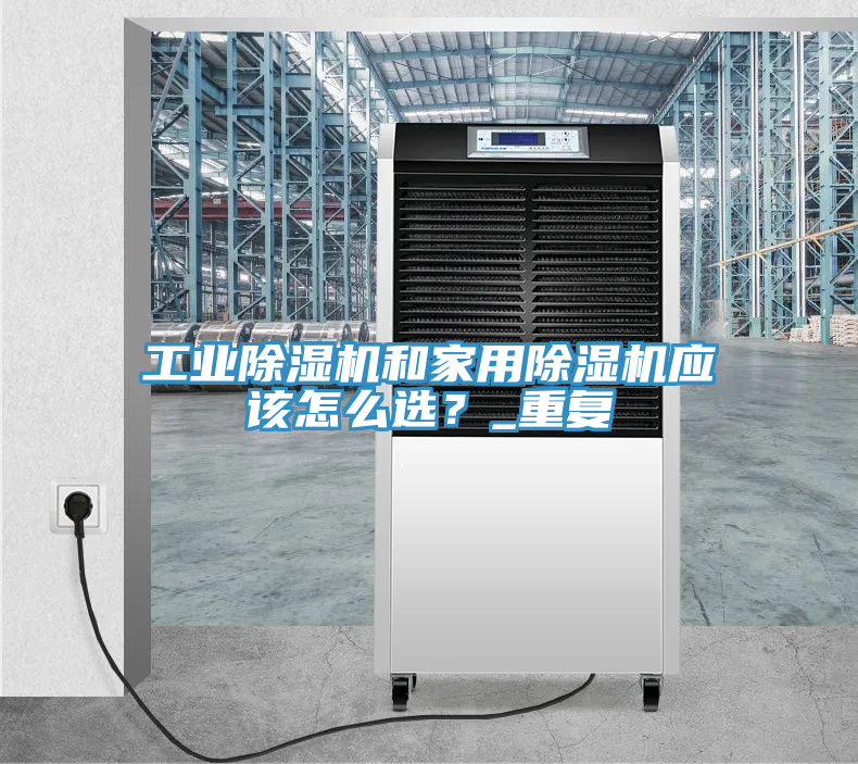 工業(yè)除濕機(jī)和家用除濕機(jī)應(yīng)該怎么選？_重復(fù)