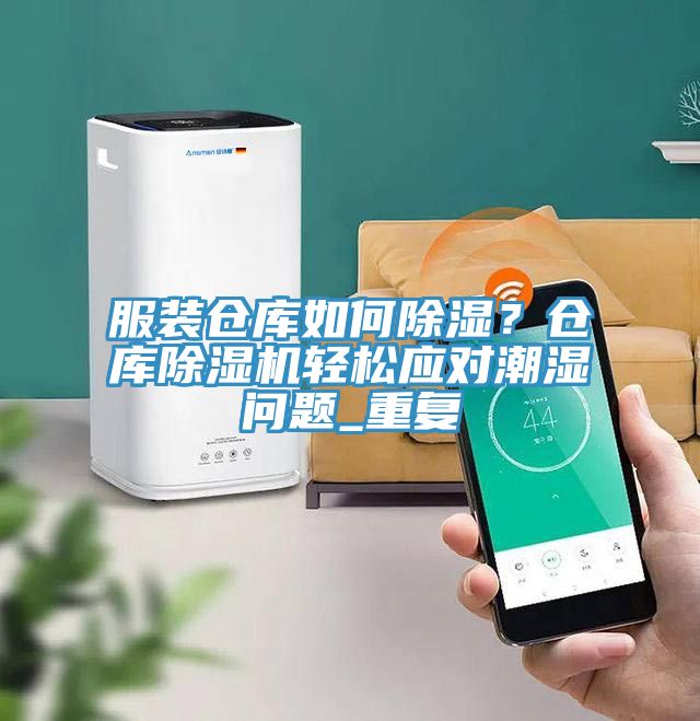 服裝倉庫如何除濕？倉庫除濕機輕松應(yīng)對潮濕問題_重復(fù)
