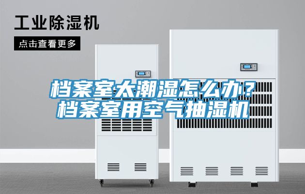 檔案室太潮濕怎么辦？檔案室用空氣抽濕機(jī)