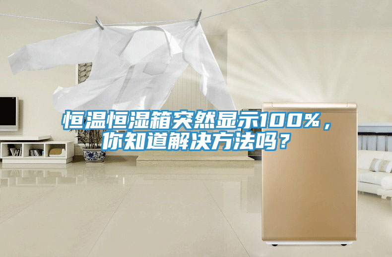 恒溫恒濕箱突然顯示100%，你知道解決方法嗎？