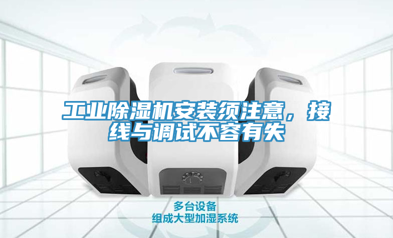 工業(yè)除濕機(jī)安裝須注意，接線與調(diào)試不容有失