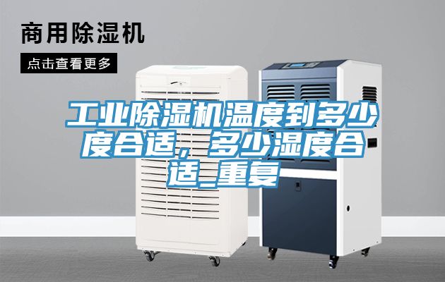 工業(yè)除濕機溫度到多少度合適，多少濕度合適_重復