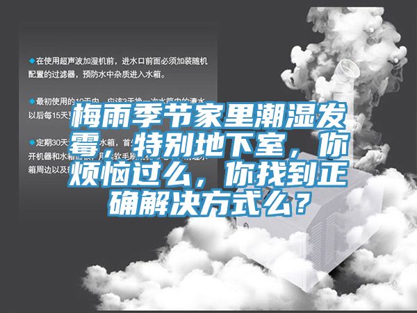梅雨季節(jié)家里潮濕發(fā)霉，特別地下室，你煩惱過么，你找到正確解決方式么？