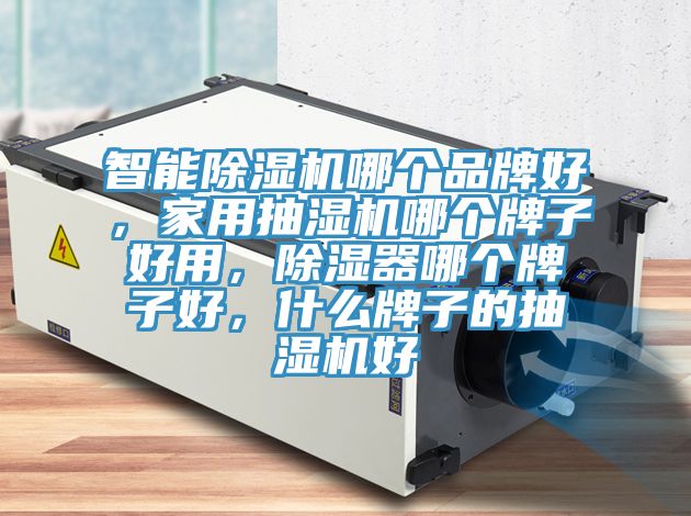 智能除濕機(jī)哪個(gè)品牌好，家用抽濕機(jī)哪個(gè)牌子好用，除濕器哪個(gè)牌子好，什么牌子的抽濕機(jī)好