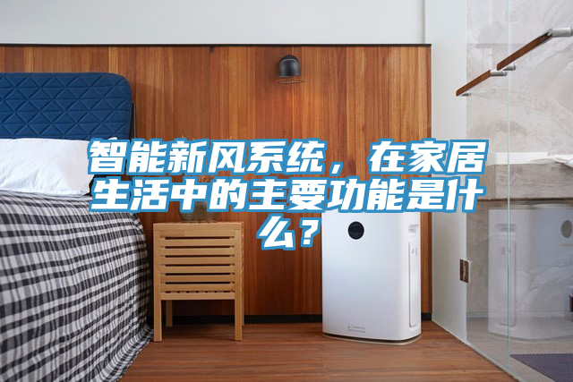 智能新風(fēng)系統(tǒng)，在家居生活中的主要功能是什么？