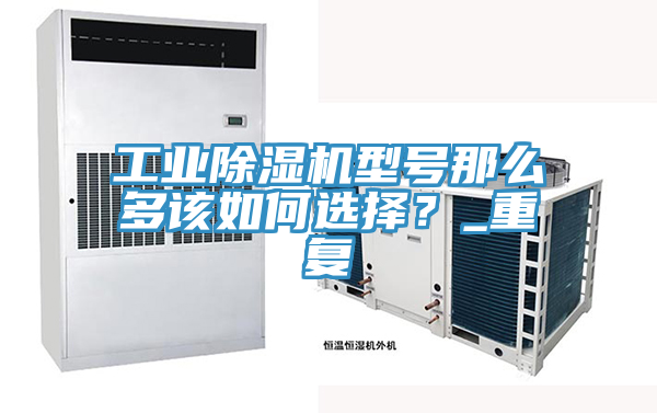 工業(yè)除濕機型號那么多該如何選擇？_重復(fù)