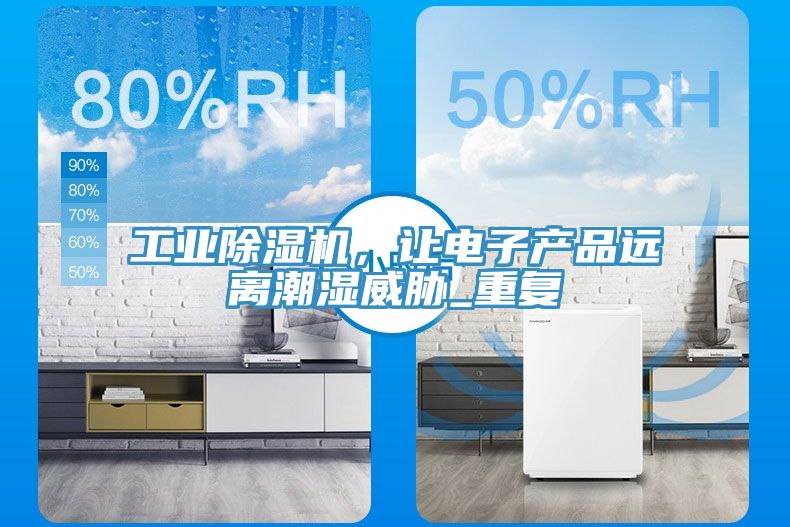 工業(yè)除濕機，讓電子產(chǎn)品遠離潮濕威脅_重復