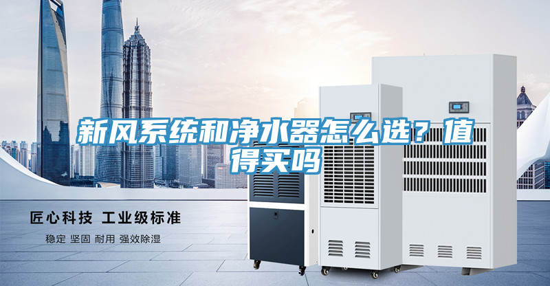 新風(fēng)系統(tǒng)和凈水器怎么選？值得買嗎