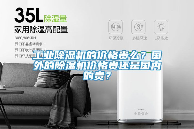 工業(yè)除濕機(jī)的價(jià)格貴么？國外的除濕機(jī)價(jià)格貴還是國內(nèi)的貴？