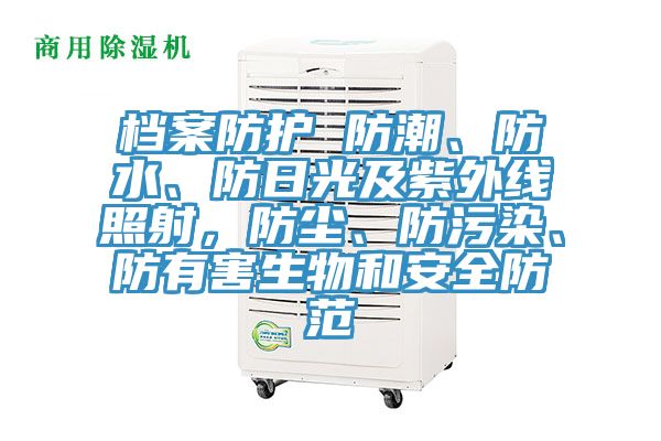 檔案防護 防潮、防水、防日光及紫外線照射，防塵、防污染、防有害生物和安全防范