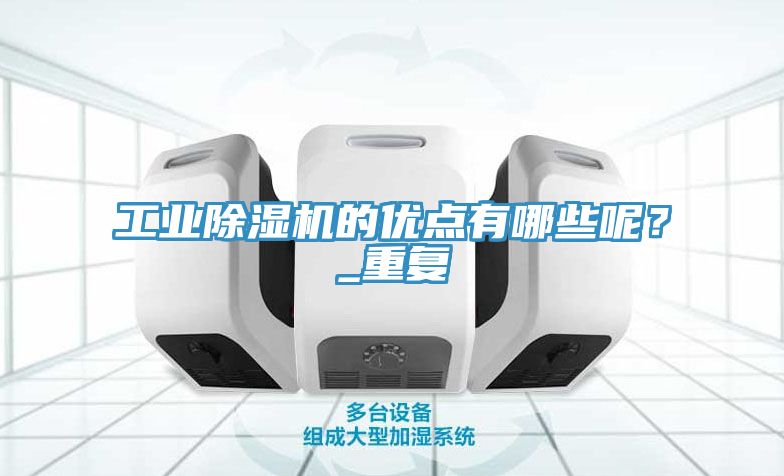 工業(yè)除濕機(jī)的優(yōu)點(diǎn)有哪些呢？_重復(fù)