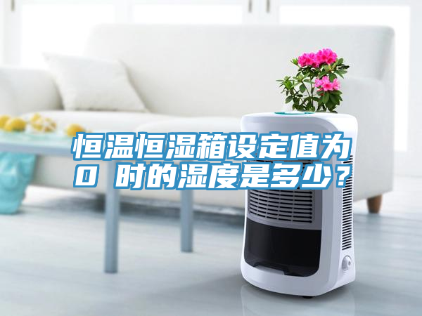 恒溫恒濕箱設(shè)定值為0℃時(shí)的濕度是多少？