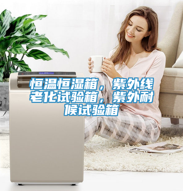 恒溫恒濕箱，紫外線老化試驗箱，紫外耐候試驗箱