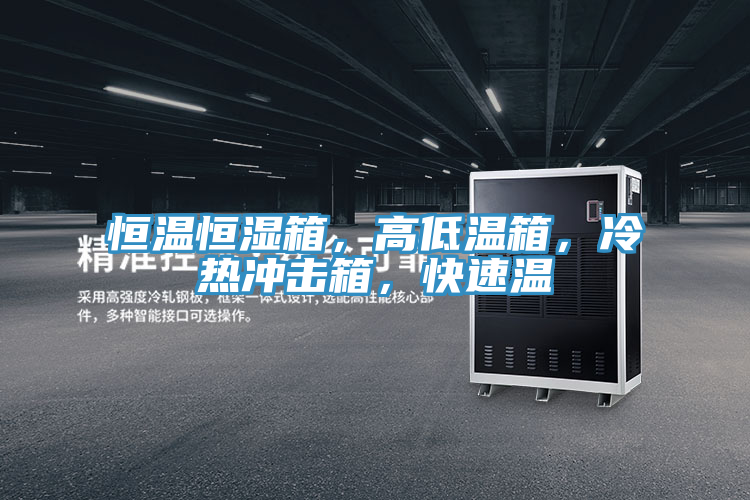恒溫恒濕箱，高低溫箱，冷熱沖擊箱，快速溫