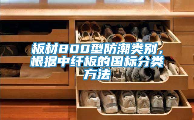 板材800型防潮類別，根據(jù)中纖板的國(guó)標(biāo)分類方法