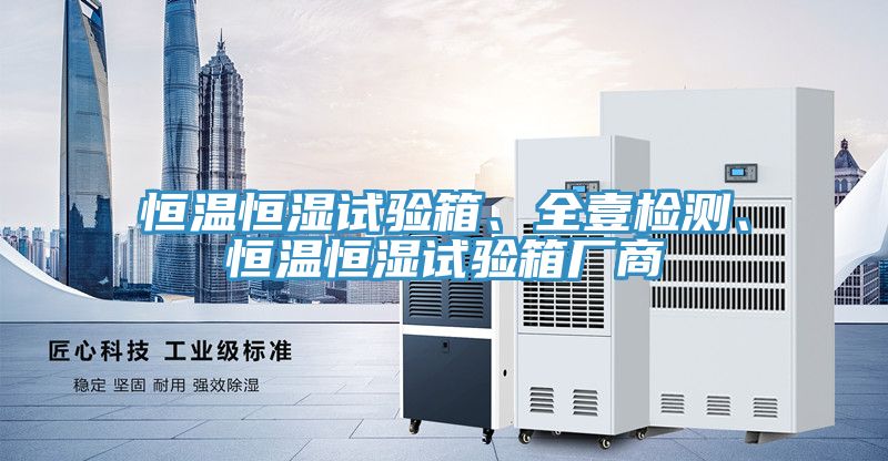 恒溫恒濕試驗(yàn)箱、全壹檢測(cè)、恒溫恒濕試驗(yàn)箱廠商