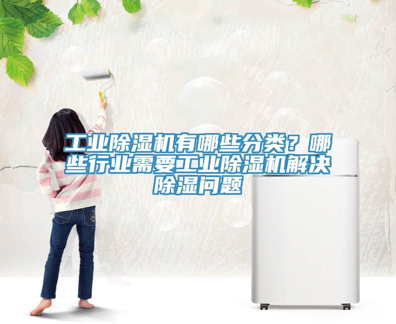 工業(yè)除濕機(jī)有哪些分類(lèi)？哪些行業(yè)需要工業(yè)除濕機(jī)解決除濕問(wèn)題