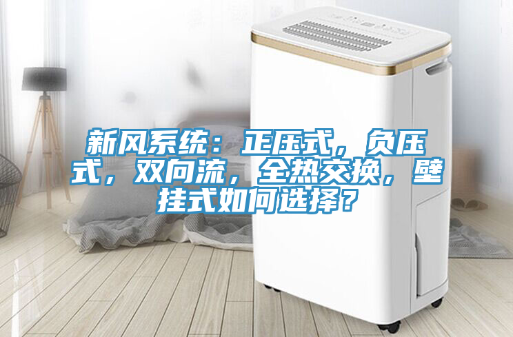 新風(fēng)系統(tǒng)：正壓式，負(fù)壓式，雙向流，全熱交換，壁掛式如何選擇？