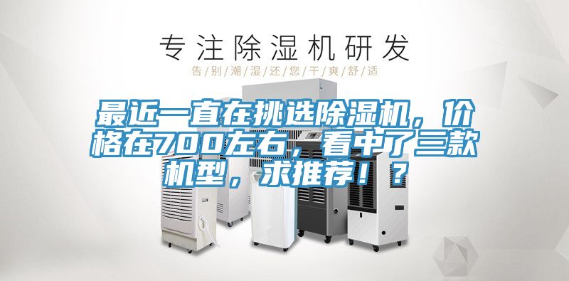 最近一直在挑選除濕機，價格在700左右，看中了三款機型，求推薦??？