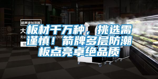 板材千萬(wàn)種，挑選需謹(jǐn)慎！箭牌多層防潮板點(diǎn)亮卓絕品質(zhì)
