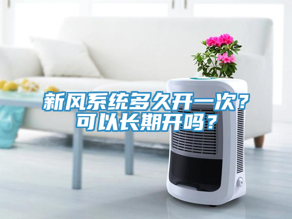 新風(fēng)系統(tǒng)多久開一次？可以長期開嗎？