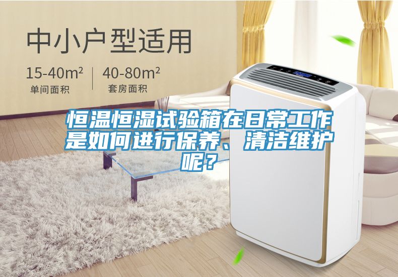 恒溫恒濕試驗(yàn)箱在日常工作是如何進(jìn)行保養(yǎng)、清潔維護(hù)呢？