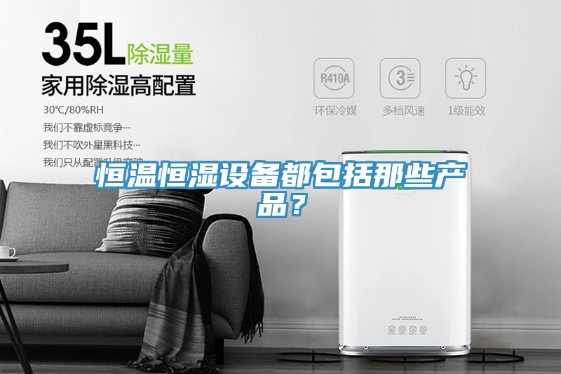 恒溫恒濕設備都包括那些產(chǎn)品？