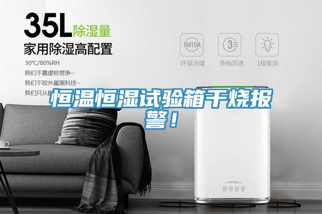 恒溫恒濕試驗箱干燒報警！