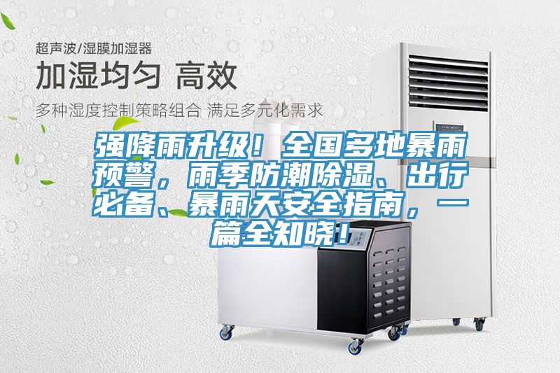 強(qiáng)降雨升級(jí)！全國(guó)多地暴雨預(yù)警，雨季防潮除濕、出行必備、暴雨天安全指南，一篇全知曉！