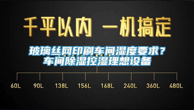 玻璃絲網(wǎng)印刷車間濕度要求？車間除濕控濕理想設(shè)備