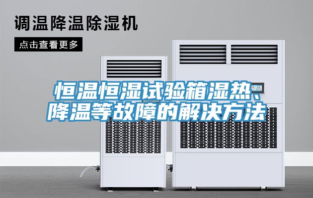 恒溫恒濕試驗(yàn)箱濕熱、降溫等故障的解決方法