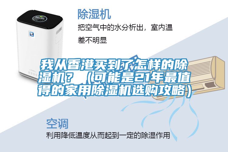 我從香港買到了怎樣的除濕機(jī)？（可能是21年最值得的家用除濕機(jī)選購攻略）