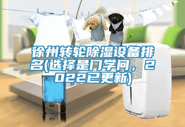 徐州轉(zhuǎn)輪除濕設(shè)備排名(選擇是門學(xué)問，2022已更新)