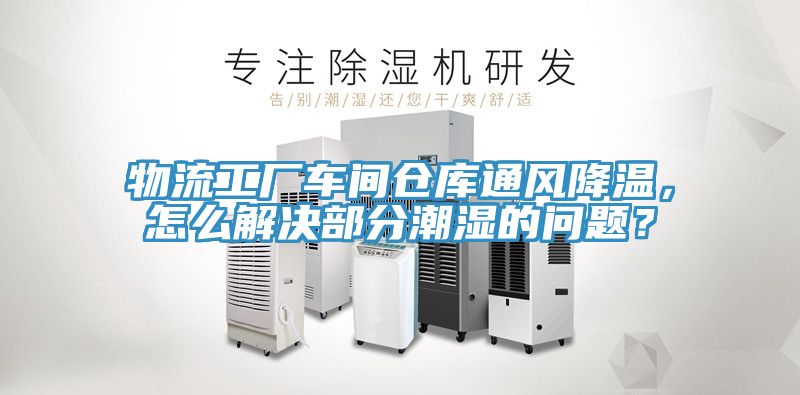 物流工廠車間倉(cāng)庫(kù)通風(fēng)降溫，怎么解決部分潮濕的問題？