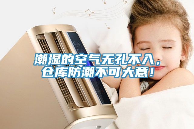 潮濕的空氣無孔不入，倉庫防潮不可大意！