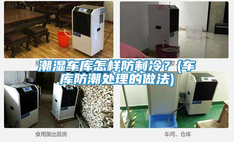 潮濕車庫怎樣防制冷？(車庫防潮處理的做法)