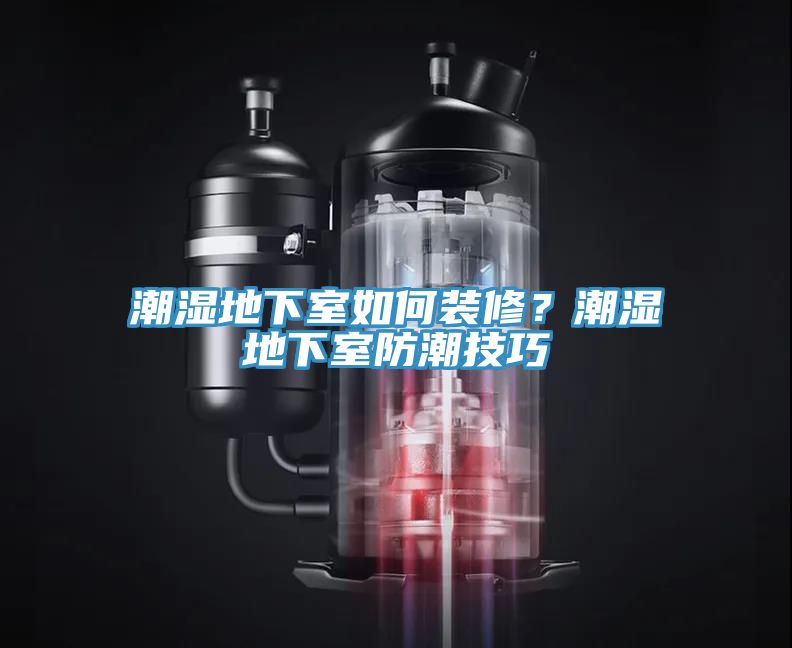 潮濕地下室如何裝修？潮濕地下室防潮技巧