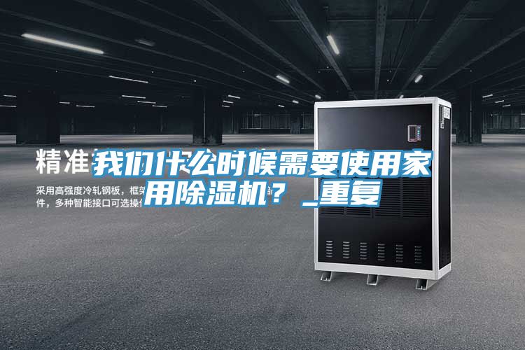 我們什么時候需要使用家用除濕機(jī)？_重復(fù)