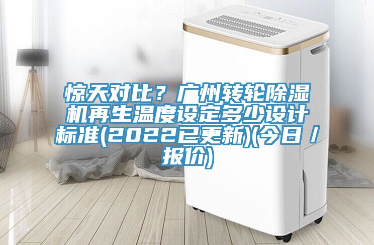 驚天對比？廣州轉(zhuǎn)輪除濕機再生溫度設(shè)定多少設(shè)計標準(2022已更新)(今日／報價)