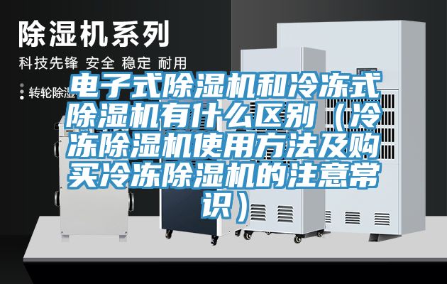 電子式除濕機和冷凍式除濕機有什么區(qū)別（冷凍除濕機使用方法及購買冷凍除濕機的注意常識）