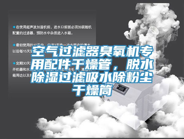 空氣過濾器臭氧機專用配件干燥管，脫水除濕過濾吸水除粉塵干燥筒