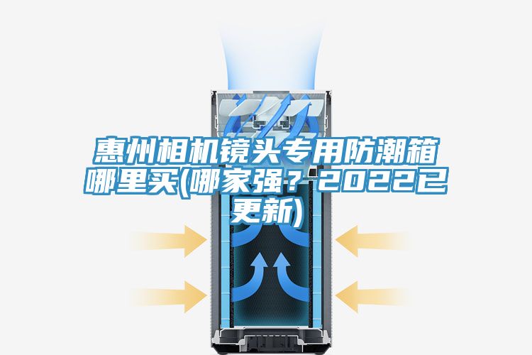 惠州相機鏡頭專用防潮箱哪里買(哪家強？2022已更新)