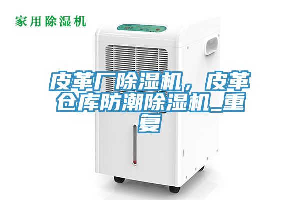 皮革廠除濕機(jī)，皮革倉庫防潮除濕機(jī)_重復(fù)