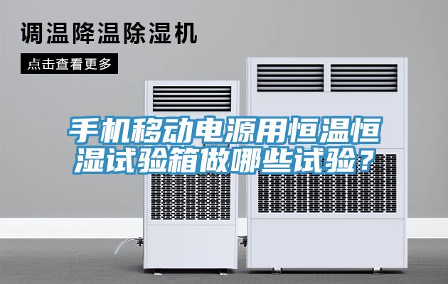 手機移動電源用恒溫恒濕試驗箱做哪些試驗？